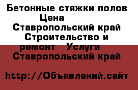 Бетонные стяжки полов › Цена ­ 2 200 - Ставропольский край Строительство и ремонт » Услуги   . Ставропольский край